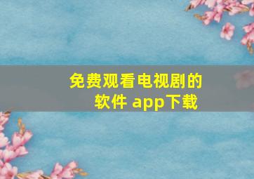 免费观看电视剧的软件 app下载